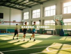 球员默契配合，实力得到提升！