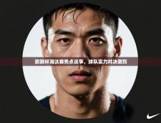 欧联杯淘汰赛焦点战事，球队实力对决激烈