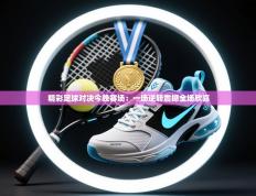 精彩足球对决今晚赛场：一场逆转震撼全场欣喜