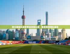 荷兰国家队球员备战关键比赛，备受期待团队表现