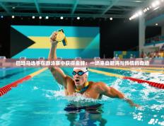 巴哈马选手在游泳赛中获得金牌：一场来自碧海与热情的奇迹