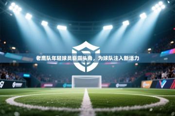 老鹰队年轻球员崭露头角，为球队注入新活力