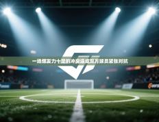 一场爆发力十足的冲突造成双方球员紧张对抗