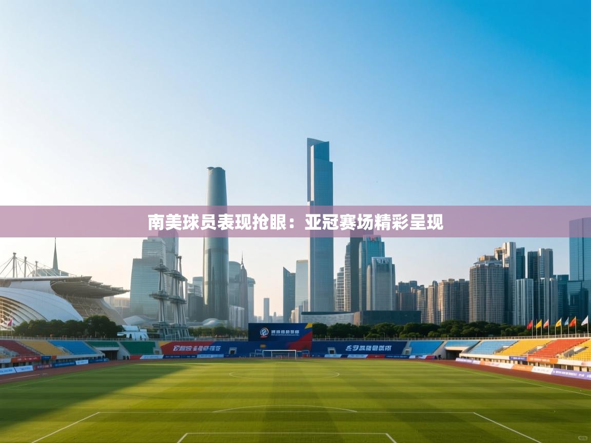 南美球员表现抢眼：亚冠赛场精彩呈现  第2张