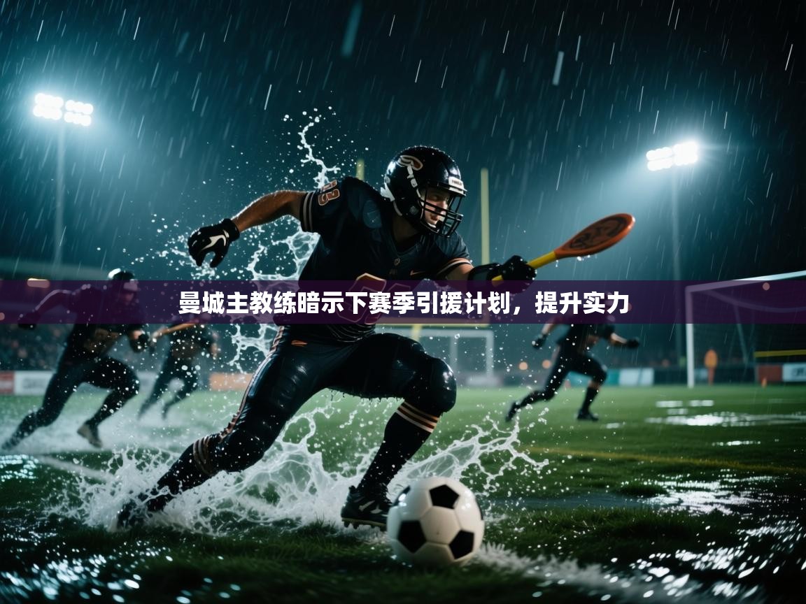 曼城主教练暗示下赛季引援计划，提升实力  第1张