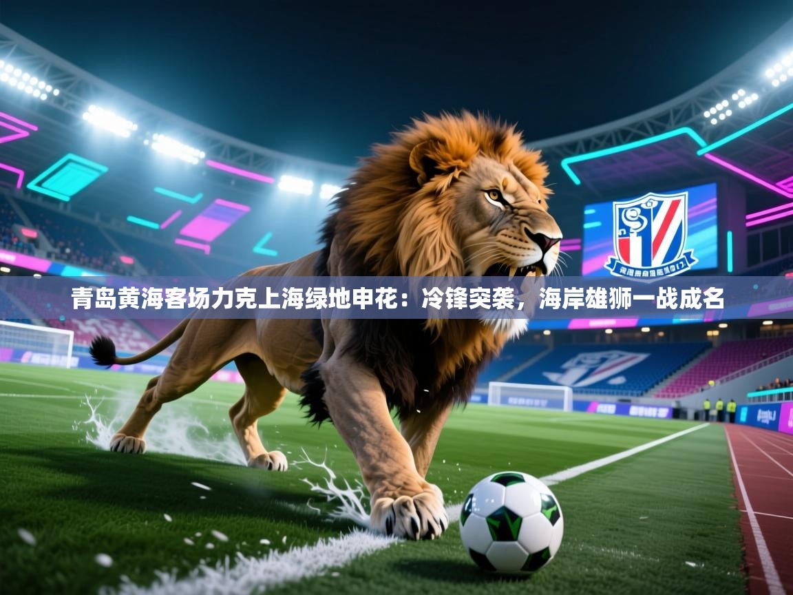 青岛黄海客场力克上海绿地申花：冷锋突袭，海岸雄狮一战成名  第2张